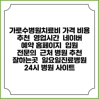 가로수병원치료비 가격 비용 | 추천 | 영업시간 | 네이버 예약 홈페이지 | 입원 | 전문의 | 근처 병원 추천 잘하는곳 | 일요일진료병원 | 24시 병원 사이트