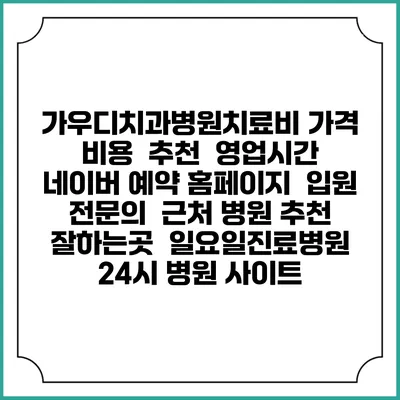 가우디치과병원치료비 가격 비용 | 추천 | 영업시간 | 네이버 예약 홈페이지 | 입원 | 전문의 | 근처 병원 추천 잘하는곳 | 일요일진료병원 | 24시 병원 사이트