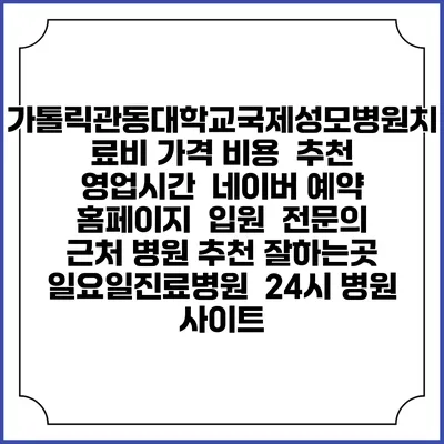 가톨릭관동대학교국제성모병원치료비 가격 비용 | 추천 | 영업시간 | 네이버 예약 홈페이지 | 입원 | 전문의 | 근처 병원 추천 잘하는곳 | 일요일진료병원 | 24시 병원 사이트