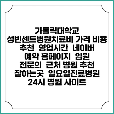 가톨릭대학교 성빈센트병원치료비 가격 비용 | 추천 | 영업시간 | 네이버 예약 홈페이지 | 입원 | 전문의 | 근처 병원 추천 잘하는곳 | 일요일진료병원 | 24시 병원 사이트