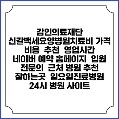 감인의료재단 신갈백세요양병원치료비 가격 비용 | 추천 | 영업시간 | 네이버 예약 홈페이지 | 입원 | 전문의 | 근처 병원 추천 잘하는곳 | 일요일진료병원 | 24시 병원 사이트
