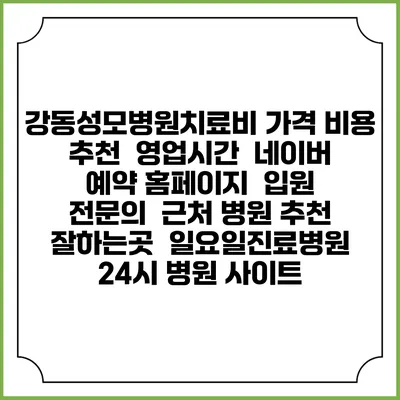 강동성모병원치료비 가격 비용 | 추천 | 영업시간 | 네이버 예약 홈페이지 | 입원 | 전문의 | 근처 병원 추천 잘하는곳 | 일요일진료병원 | 24시 병원 사이트