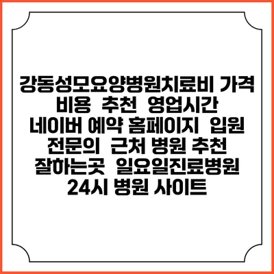 강동성모요양병원치료비 가격 비용 | 추천 | 영업시간 | 네이버 예약 홈페이지 | 입원 | 전문의 | 근처 병원 추천 잘하는곳 | 일요일진료병원 | 24시 병원 사이트