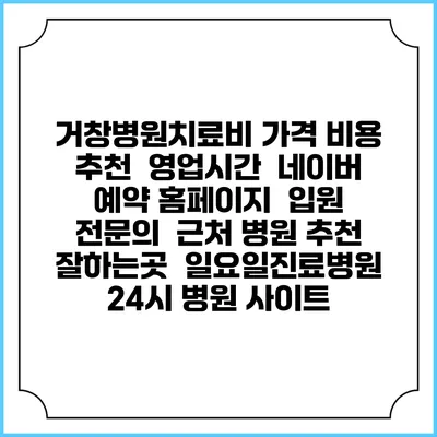 거창병원치료비 가격 비용 | 추천 | 영업시간 | 네이버 예약 홈페이지 | 입원 | 전문의 | 근처 병원 추천 잘하는곳 | 일요일진료병원 | 24시 병원 사이트