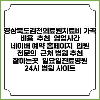 경상북도김천의료원치료비 가격 비용 | 추천 | 영업시간 | 네이버 예약 홈페이지 | 입원 | 전문의 | 근처 병원 추천 잘하는곳 | 일요일진료병원 | 24시 병원 사이트