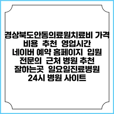 경상북도안동의료원치료비 가격 비용 | 추천 | 영업시간 | 네이버 예약 홈페이지 | 입원 | 전문의 | 근처 병원 추천 잘하는곳 | 일요일진료병원 | 24시 병원 사이트