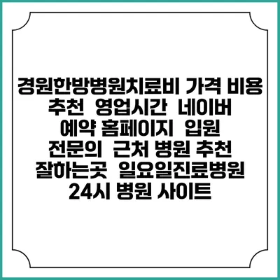 경원한방병원치료비 가격 비용 | 추천 | 영업시간 | 네이버 예약 홈페이지 | 입원 | 전문의 | 근처 병원 추천 잘하는곳 | 일요일진료병원 | 24시 병원 사이트