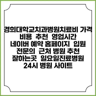 경희대학교치과병원치료비 가격 비용 | 추천 | 영업시간 | 네이버 예약 홈페이지 | 입원 | 전문의 | 근처 병원 추천 잘하는곳 | 일요일진료병원 | 24시 병원 사이트
