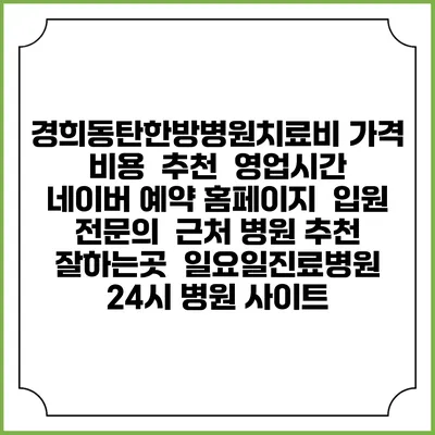 경희동탄한방병원치료비 가격 비용 | 추천 | 영업시간 | 네이버 예약 홈페이지 | 입원 | 전문의 | 근처 병원 추천 잘하는곳 | 일요일진료병원 | 24시 병원 사이트