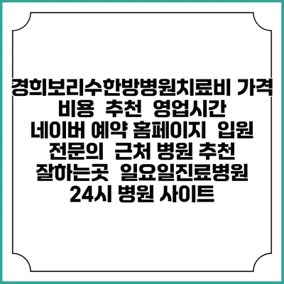경희보리수한방병원치료비 가격 비용 | 추천 | 영업시간 | 네이버 예약 홈페이지 | 입원 | 전문의 | 근처 병원 추천 잘하는곳 | 일요일진료병원 | 24시 병원 사이트