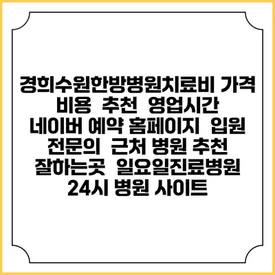 경희수원한방병원치료비 가격 비용 | 추천 | 영업시간 | 네이버 예약 홈페이지 | 입원 | 전문의 | 근처 병원 추천 잘하는곳 | 일요일진료병원 | 24시 병원 사이트