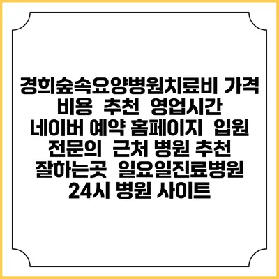 경희숲속요양병원치료비 가격 비용 | 추천 | 영업시간 | 네이버 예약 홈페이지 | 입원 | 전문의 | 근처 병원 추천 잘하는곳 | 일요일진료병원 | 24시 병원 사이트