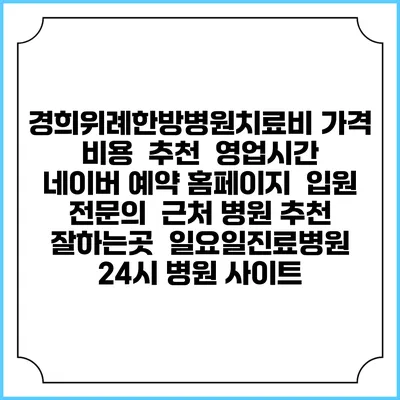 경희위례한방병원치료비 가격 비용 | 추천 | 영업시간 | 네이버 예약 홈페이지 | 입원 | 전문의 | 근처 병원 추천 잘하는곳 | 일요일진료병원 | 24시 병원 사이트