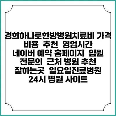경희하나로한방병원치료비 가격 비용 | 추천 | 영업시간 | 네이버 예약 홈페이지 | 입원 | 전문의 | 근처 병원 추천 잘하는곳 | 일요일진료병원 | 24시 병원 사이트