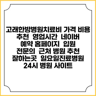 고래한방병원치료비 가격 비용 | 추천 | 영업시간 | 네이버 예약 홈페이지 | 입원 | 전문의 | 근처 병원 추천 잘하는곳 | 일요일진료병원 | 24시 병원 사이트