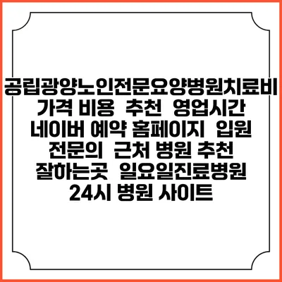 공립광양노인전문요양병원치료비 가격 비용 | 추천 | 영업시간 | 네이버 예약 홈페이지 | 입원 | 전문의 | 근처 병원 추천 잘하는곳 | 일요일진료병원 | 24시 병원 사이트