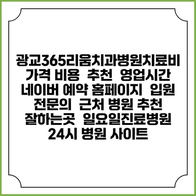 광교365리움치과병원치료비 가격 비용 | 추천 | 영업시간 | 네이버 예약 홈페이지 | 입원 | 전문의 | 근처 병원 추천 잘하는곳 | 일요일진료병원 | 24시 병원 사이트