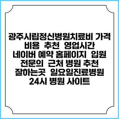 광주시립정신병원치료비 가격 비용 | 추천 | 영업시간 | 네이버 예약 홈페이지 | 입원 | 전문의 | 근처 병원 추천 잘하는곳 | 일요일진료병원 | 24시 병원 사이트