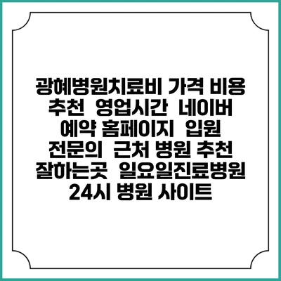 광혜병원치료비 가격 비용 | 추천 | 영업시간 | 네이버 예약 홈페이지 | 입원 | 전문의 | 근처 병원 추천 잘하는곳 | 일요일진료병원 | 24시 병원 사이트