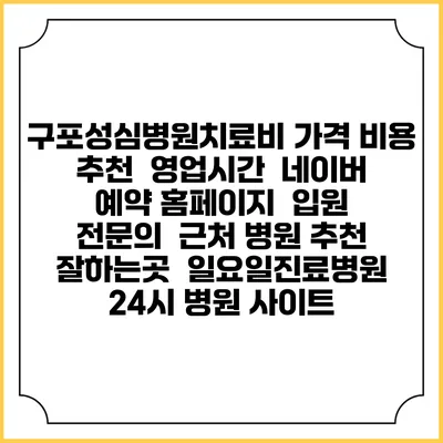 구포성심병원치료비 가격 비용 | 추천 | 영업시간 | 네이버 예약 홈페이지 | 입원 | 전문의 | 근처 병원 추천 잘하는곳 | 일요일진료병원 | 24시 병원 사이트