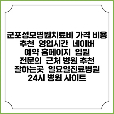 군포성모병원치료비 가격 비용 | 추천 | 영업시간 | 네이버 예약 홈페이지 | 입원 | 전문의 | 근처 병원 추천 잘하는곳 | 일요일진료병원 | 24시 병원 사이트