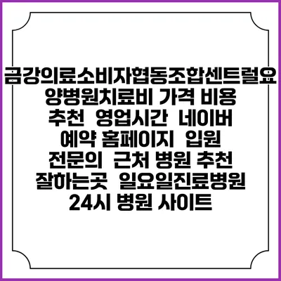 금강의료소비자협동조합센트럴요양병원치료비 가격 비용 | 추천 | 영업시간 | 네이버 예약 홈페이지 | 입원 | 전문의 | 근처 병원 추천 잘하는곳 | 일요일진료병원 | 24시 병원 사이트