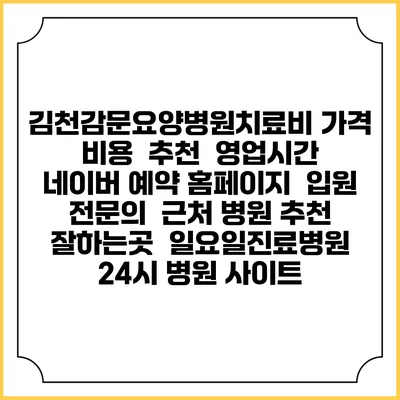김천감문요양병원치료비 가격 비용 | 추천 | 영업시간 | 네이버 예약 홈페이지 | 입원 | 전문의 | 근처 병원 추천 잘하는곳 | 일요일진료병원 | 24시 병원 사이트