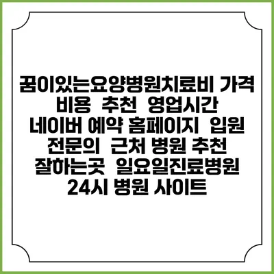 꿈이있는요양병원치료비 가격 비용 | 추천 | 영업시간 | 네이버 예약 홈페이지 | 입원 | 전문의 | 근처 병원 추천 잘하는곳 | 일요일진료병원 | 24시 병원 사이트