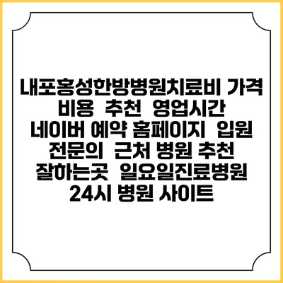 내포홍성한방병원치료비 가격 비용 | 추천 | 영업시간 | 네이버 예약 홈페이지 | 입원 | 전문의 | 근처 병원 추천 잘하는곳 | 일요일진료병원 | 24시 병원 사이트