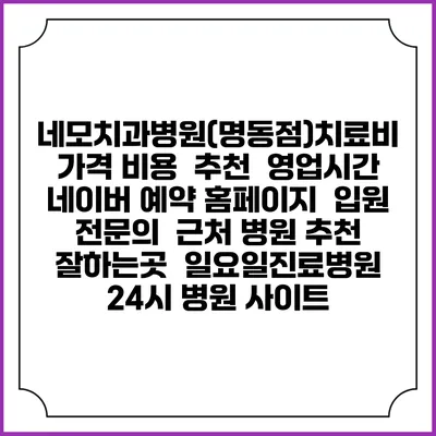 네모치과병원(명동점)치료비 가격 비용 | 추천 | 영업시간 | 네이버 예약 홈페이지 | 입원 | 전문의 | 근처 병원 추천 잘하는곳 | 일요일진료병원 | 24시 병원 사이트