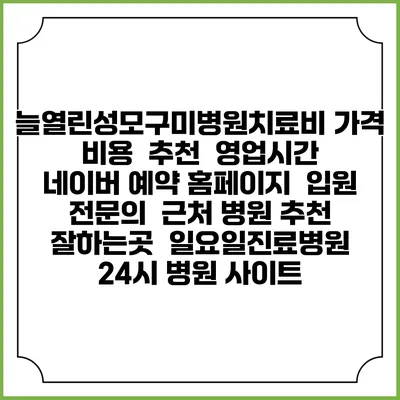 늘열린성모구미병원치료비 가격 비용 | 추천 | 영업시간 | 네이버 예약 홈페이지 | 입원 | 전문의 | 근처 병원 추천 잘하는곳 | 일요일진료병원 | 24시 병원 사이트