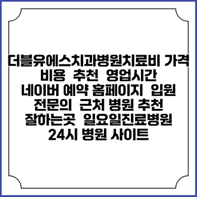 더블유에스치과병원치료비 가격 비용 | 추천 | 영업시간 | 네이버 예약 홈페이지 | 입원 | 전문의 | 근처 병원 추천 잘하는곳 | 일요일진료병원 | 24시 병원 사이트