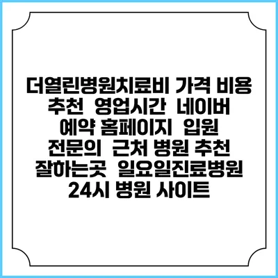 더열린병원치료비 가격 비용 | 추천 | 영업시간 | 네이버 예약 홈페이지 | 입원 | 전문의 | 근처 병원 추천 잘하는곳 | 일요일진료병원 | 24시 병원 사이트