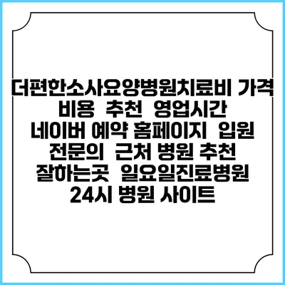 더편한소사요양병원치료비 가격 비용 | 추천 | 영업시간 | 네이버 예약 홈페이지 | 입원 | 전문의 | 근처 병원 추천 잘하는곳 | 일요일진료병원 | 24시 병원 사이트
