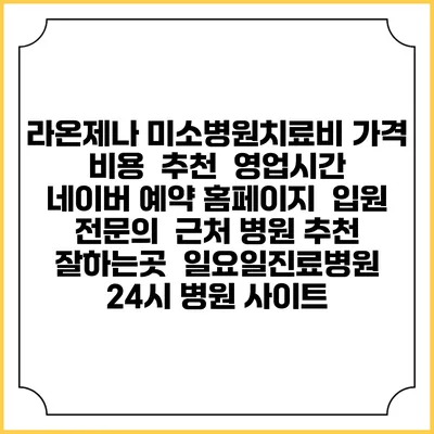 라온제나 미소병원치료비 가격 비용 | 추천 | 영업시간 | 네이버 예약 홈페이지 | 입원 | 전문의 | 근처 병원 추천 잘하는곳 | 일요일진료병원 | 24시 병원 사이트
