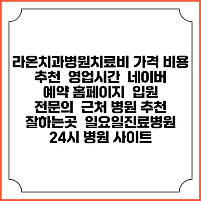 라온치과병원치료비 가격 비용 | 추천 | 영업시간 | 네이버 예약 홈페이지 | 입원 | 전문의 | 근처 병원 추천 잘하는곳 | 일요일진료병원 | 24시 병원 사이트