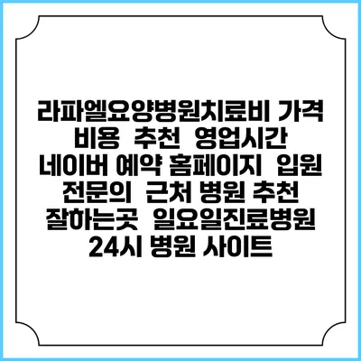 라파엘요양병원치료비 가격 비용 | 추천 | 영업시간 | 네이버 예약 홈페이지 | 입원 | 전문의 | 근처 병원 추천 잘하는곳 | 일요일진료병원 | 24시 병원 사이트