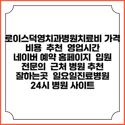 로이스덕영치과병원치료비 가격 비용 | 추천 | 영업시간 | 네이버 예약 홈페이지 | 입원 | 전문의 | 근처 병원 추천 잘하는곳 | 일요일진료병원 | 24시 병원 사이트