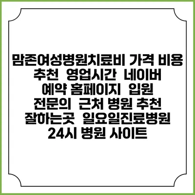 맘존여성병원치료비 가격 비용 | 추천 | 영업시간 | 네이버 예약 홈페이지 | 입원 | 전문의 | 근처 병원 추천 잘하는곳 | 일요일진료병원 | 24시 병원 사이트