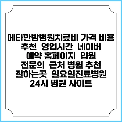 메타한방병원치료비 가격 비용 | 추천 | 영업시간 | 네이버 예약 홈페이지 | 입원 | 전문의 | 근처 병원 추천 잘하는곳 | 일요일진료병원 | 24시 병원 사이트