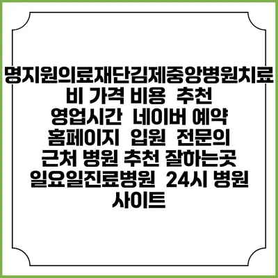 명지원의료재단김제중앙병원치료비 가격 비용 | 추천 | 영업시간 | 네이버 예약 홈페이지 | 입원 | 전문의 | 근처 병원 추천 잘하는곳 | 일요일진료병원 | 24시 병원 사이트
