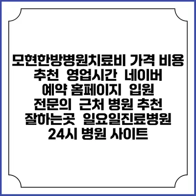 모현한방병원치료비 가격 비용 | 추천 | 영업시간 | 네이버 예약 홈페이지 | 입원 | 전문의 | 근처 병원 추천 잘하는곳 | 일요일진료병원 | 24시 병원 사이트