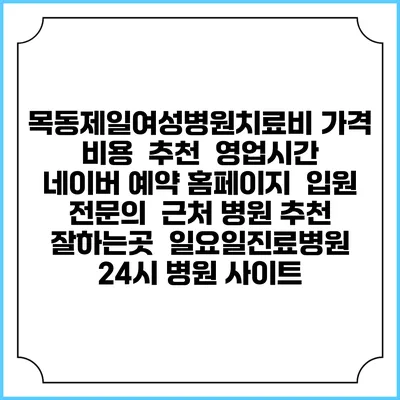 목동제일여성병원치료비 가격 비용 | 추천 | 영업시간 | 네이버 예약 홈페이지 | 입원 | 전문의 | 근처 병원 추천 잘하는곳 | 일요일진료병원 | 24시 병원 사이트
