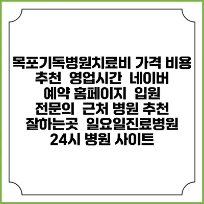 목포기독병원치료비 가격 비용 | 추천 | 영업시간 | 네이버 예약 홈페이지 | 입원 | 전문의 | 근처 병원 추천 잘하는곳 | 일요일진료병원 | 24시 병원 사이트