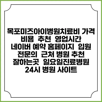 목포미즈아이병원치료비 가격 비용 | 추천 | 영업시간 | 네이버 예약 홈페이지 | 입원 | 전문의 | 근처 병원 추천 잘하는곳 | 일요일진료병원 | 24시 병원 사이트