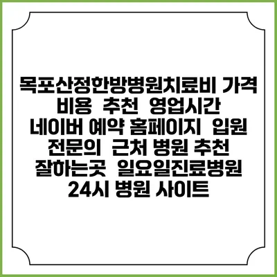 목포산정한방병원치료비 가격 비용 | 추천 | 영업시간 | 네이버 예약 홈페이지 | 입원 | 전문의 | 근처 병원 추천 잘하는곳 | 일요일진료병원 | 24시 병원 사이트