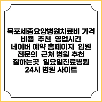 목포세종요양병원치료비 가격 비용 | 추천 | 영업시간 | 네이버 예약 홈페이지 | 입원 | 전문의 | 근처 병원 추천 잘하는곳 | 일요일진료병원 | 24시 병원 사이트