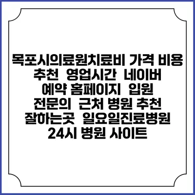목포시의료원치료비 가격 비용 | 추천 | 영업시간 | 네이버 예약 홈페이지 | 입원 | 전문의 | 근처 병원 추천 잘하는곳 | 일요일진료병원 | 24시 병원 사이트