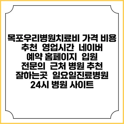 목포우리병원치료비 가격 비용 | 추천 | 영업시간 | 네이버 예약 홈페이지 | 입원 | 전문의 | 근처 병원 추천 잘하는곳 | 일요일진료병원 | 24시 병원 사이트