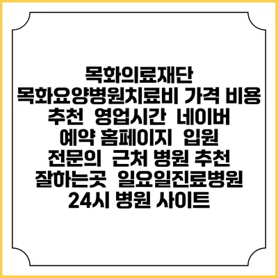 목화의료재단 목화요양병원치료비 가격 비용 | 추천 | 영업시간 | 네이버 예약 홈페이지 | 입원 | 전문의 | 근처 병원 추천 잘하는곳 | 일요일진료병원 | 24시 병원 사이트